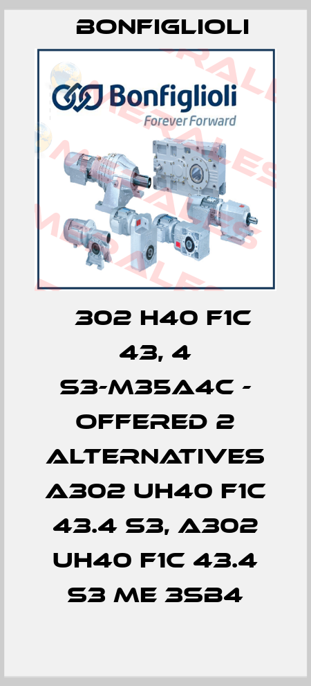 А302 H40 F1C 43, 4 S3-M35A4C - offered 2 alternatives A302 UH40 F1C 43.4 S3, A302 UH40 F1C 43.4 S3 ME 3SB4 Bonfiglioli