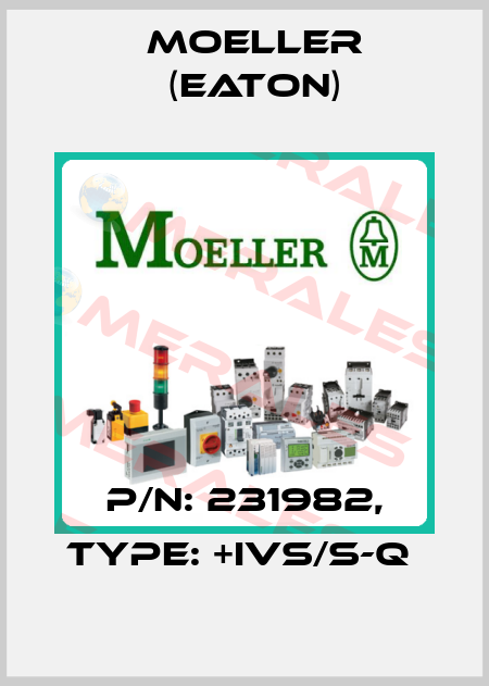 P/N: 231982, Type: +IVS/S-Q  Moeller (Eaton)