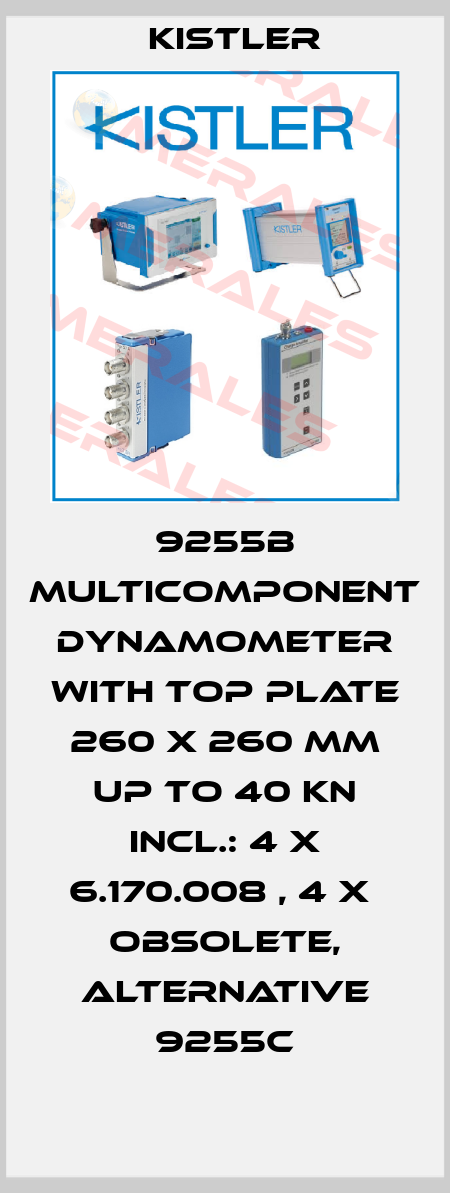 9255B MULTICOMPONENT DYNAMOMETER WITH TOP PLATE 260 X 260 MM UP TO 40 KN INCL.: 4 X 6.170.008 , 4 X  obsolete, alternative 9255C Kistler