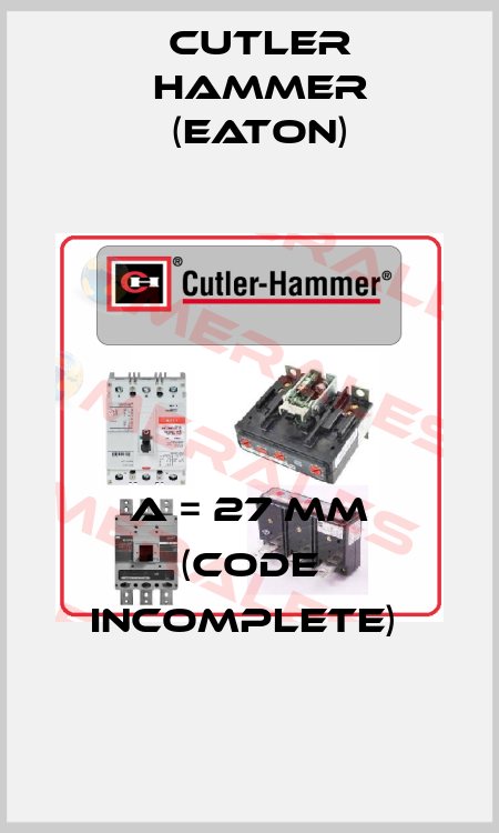 A = 27 mm (Code incomplete)  Cutler Hammer (Eaton)