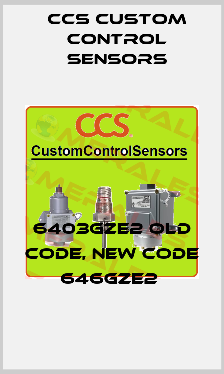 6403GZE2 old code, new code  646GZE2  CCS Custom Control Sensors