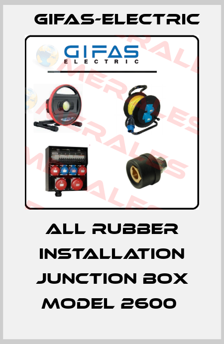 ALL RUBBER INSTALLATION JUNCTION BOX MODEL 2600  Gifas-Electric