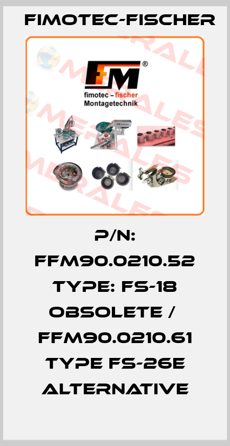 P/N: FFM90.0210.52 Type: FS-18 obsolete /  FFM90.0210.61 Type FS-26E alternative Fimotec-Fischer