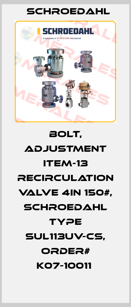 BOLT, ADJUSTMENT ITEM-13 RECIRCULATION VALVE 4IN 150#, SCHROEDAHL TYPE SUL113UV-CS, ORDER# K07-10011  Schroedahl