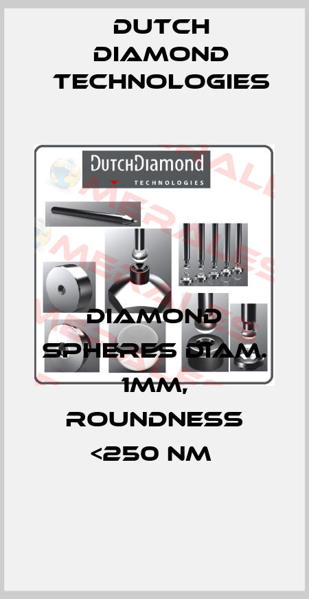 DIAMOND SPHERES DIAM. 1MM, ROUNDNESS <250 NM  Dutch Diamond Technologies