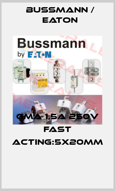 GMA 1,5A 250V FAST ACTING:5X20MM  BUSSMANN / EATON