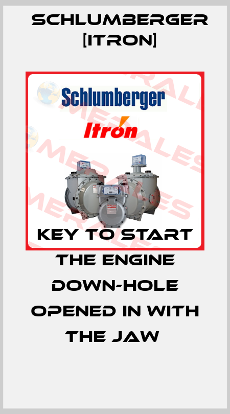 KEY TO START THE ENGINE DOWN-HOLE OPENED IN WITH THE JAW  Schlumberger [Itron]