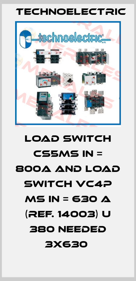 LOAD SWITCH CS5MS IN = 800A AND LOAD SWITCH VC4P MS IN = 630 A (REF. 14003) U 380 NEEDED 3X630  Technoelectric