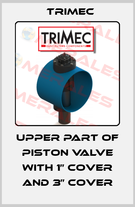 upper part of piston valve with 1” cover and 3” cover Trimec