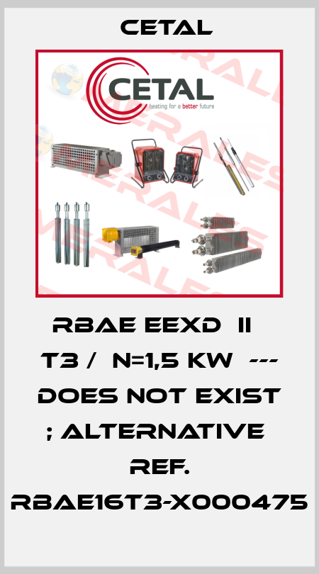 RBAE EExd  IIС T3 /  N=1,5 kW  --- does not exist ; alternative  ref. RBAE16T3-X000475 Cetal