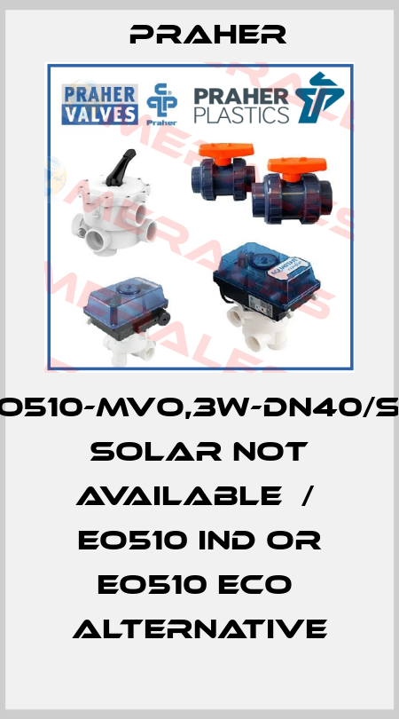 EO510-MVO,3W-DN40/S4 SOLAR not available  /  EO510 IND or EO510 ECO  alternative Praher