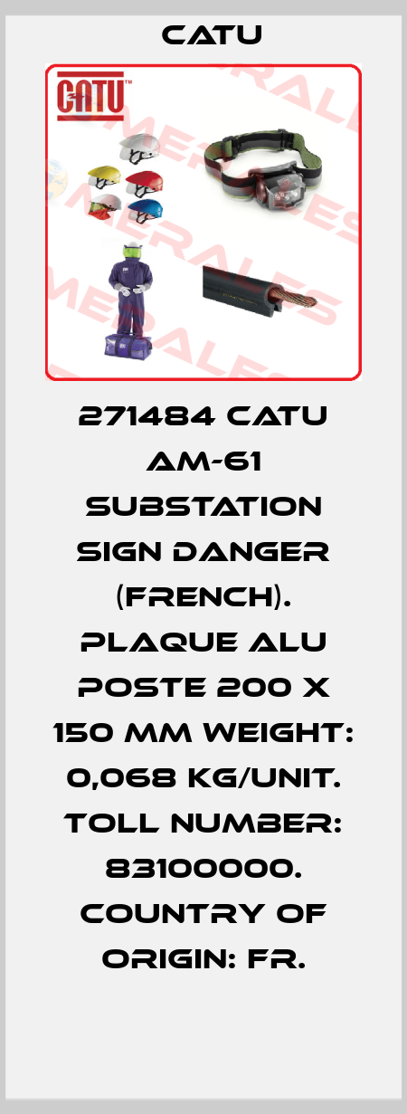 271484 Catu AM-61 SUBSTATION SIGN DANGER (FRENCH). PLAQUE ALU POSTE 200 x 150 MM Weight: 0,068 kg/unit. Toll number: 83100000. Country of origin: FR. Catu