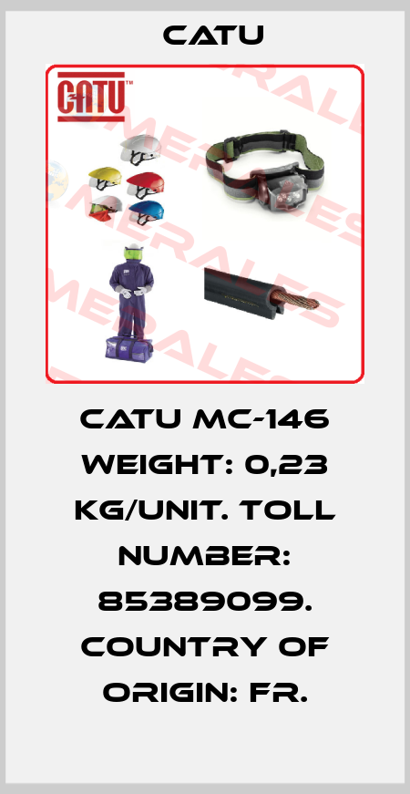 CATU MC-146 Weight: 0,23 kg/unit. Toll number: 85389099. Country of origin: FR. Catu