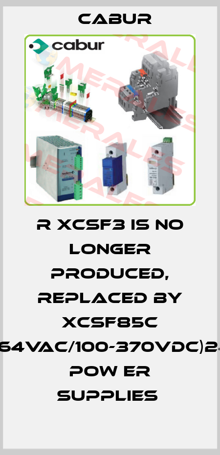 R XCSF3 IS NO LONGER PRODUCED, REPLACED BY XCSF85C (90-264VAC/100-370VDC)24VDC POW ER SUPPLIES  Cabur