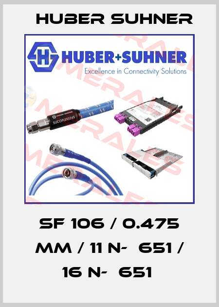 SF 106 / 0.475 MM / 11 N-‐651 / 16 N-‐651  Huber Suhner