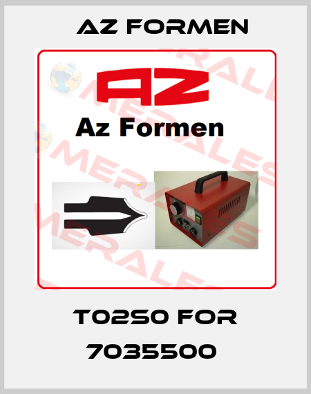 T02S0 for 7035500  Az Formen