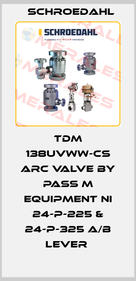 TDM 138UVWW-CS ARC VALVE BY PASS M EQUIPMENT NI 24-P-225 & 24-P-325 A/B LEVER  Schroedahl