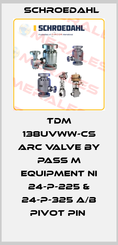 TDM 138UVWW-CS ARC VALVE BY PASS M EQUIPMENT NI 24-P-225 & 24-P-325 A/B PIVOT PIN  Schroedahl