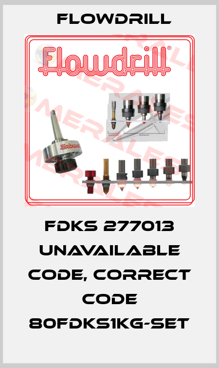 FDKS 277013 unavailable code, correct code 80FDKS1KG-set Flowdrill