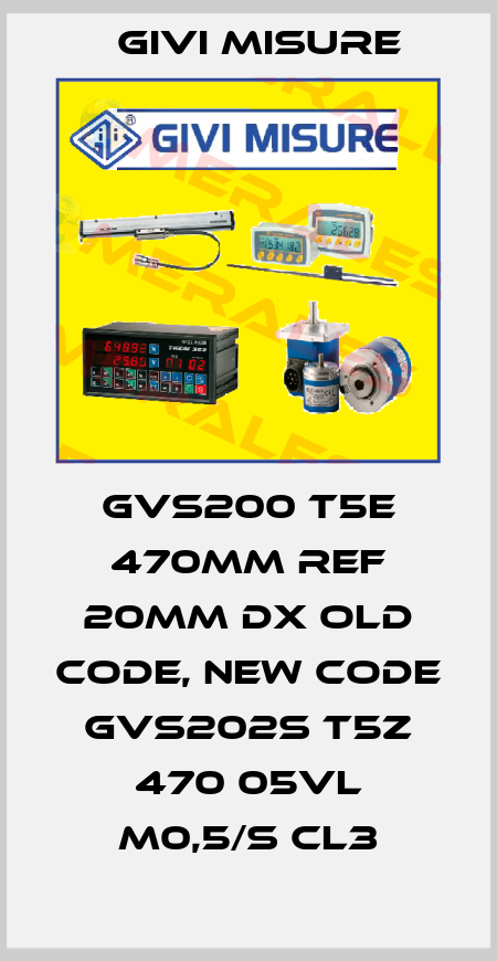 GVS200 T5E 470mm REF 20mm DX old code, new code GVS202S T5Z 470 05VL M0,5/S CL3 Givi Misure