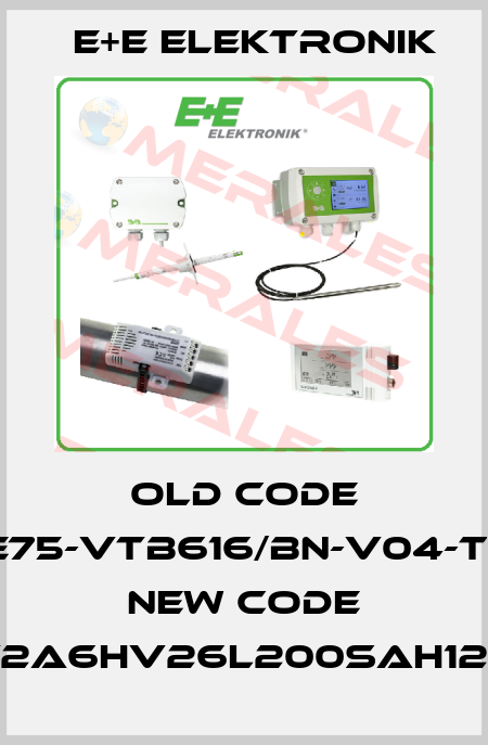 Old code (EE75-VTB616/BN-V04-T16) New code (EE75-T2A6HV26L200SAH120SBH2) E+E Elektronik