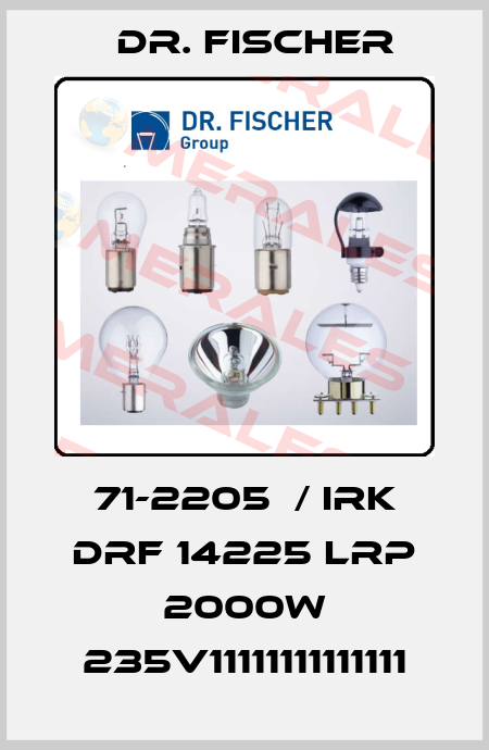 71-2205	/ IRK DRF 14225 LRP 2000W 235V11111111111111 Dr. Fischer