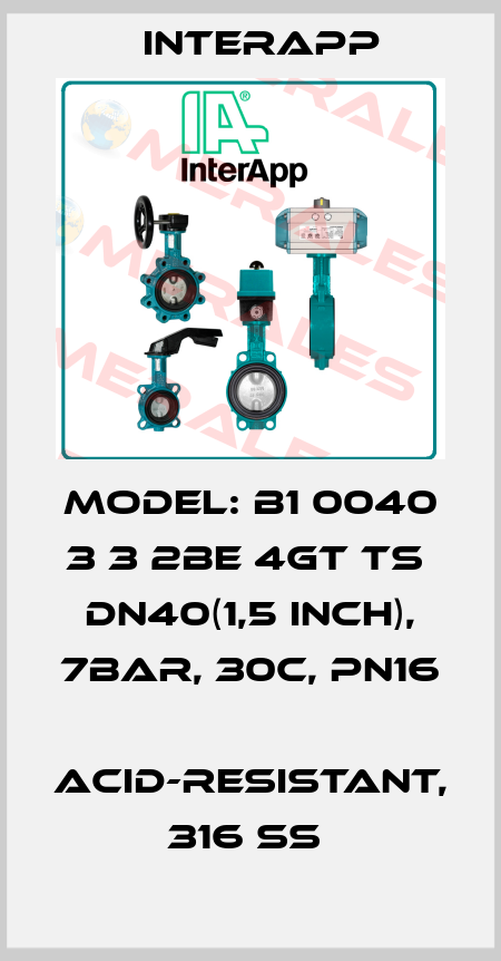 Model: B1 0040 3 3 2BE 4GT TS  DN40(1,5 inch), 7bar, 30C, PN16  Acid-resistant, 316 SS  InterApp
