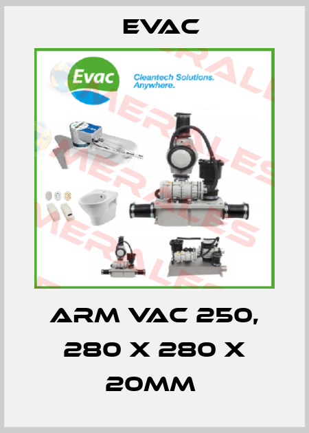 ARM VAC 250, 280 X 280 X 20MM  Evac