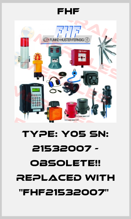 Type: Y05 SN: 21532007 - obsolete!! Replaced with "FHF21532007"  FHF